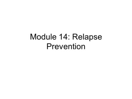 Module 14: Relapse Prevention. Objectives To recognise that maintaining change is difficult To be able to identify things that help maintain change To.