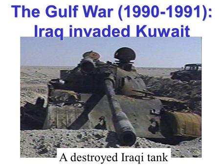 The Gulf War (1990-1991): Iraq invaded Kuwait A destroyed Iraqi tank.