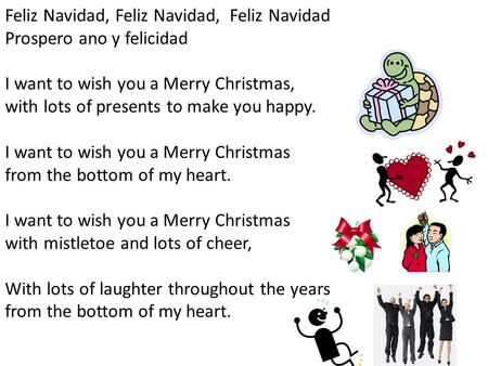 Feliz Navidad, Feliz Navidad, Feliz Navidad Prospero ano y felicidad I want to wish you a Merry Christmas, with lots of presents to make you happy. I want.