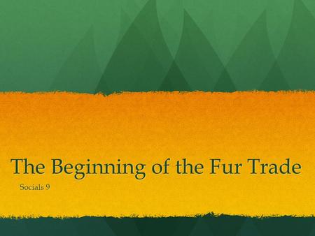 The Beginning of the Fur Trade Socials 9. Arrival of European Europeans began hunting and farming in land that was once used only by the First Nations.