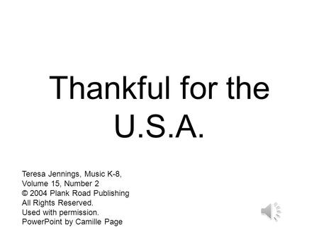 Thankful for the U.S.A. Teresa Jennings, Music K-8, Volume 15, Number 2 © 2004 Plank Road Publishing All Rights Reserved. Used with permission. PowerPoint.