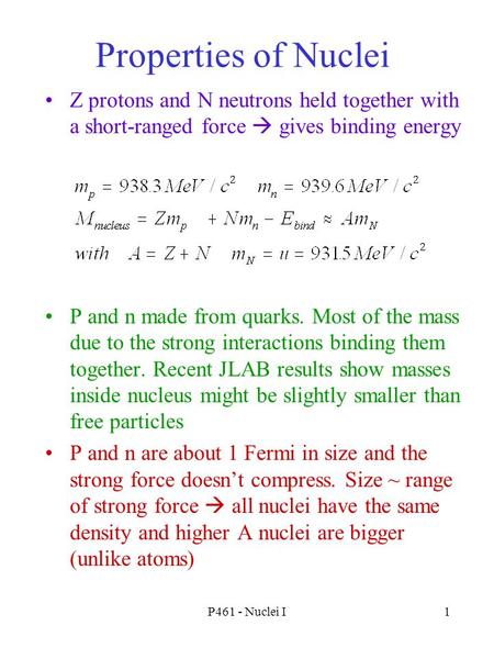 P461 - Nuclei I1 Properties of Nuclei Z protons and N neutrons held together with a short-ranged force  gives binding energy P and n made from quarks.