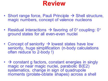 Review Short range force, Pauli Principle  Shell structure, magic numbers, concept of valence nucleons Residual interactions  favoring of 0 + coupling: