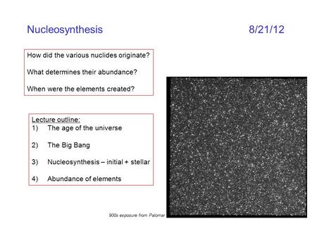 Nucleosynthesis8/21/12 How did the various nuclides originate? What determines their abundance? When were the elements created? Lecture outline: 1)The.