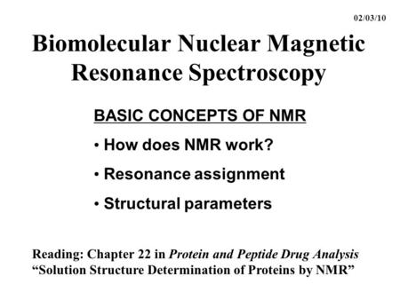 Biomolecular Nuclear Magnetic Resonance Spectroscopy BASIC CONCEPTS OF NMR How does NMR work? Resonance assignment Structural parameters 02/03/10 Reading: