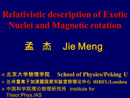 Relativistic description of Exotic Nuclei and Magnetic rotation  北京大学物理学院 School of Physics/Peking U  兰州重离子加速器国家实验室核理论中心 HIRFL/Lanzhou  中国科学院理论物理研究所.