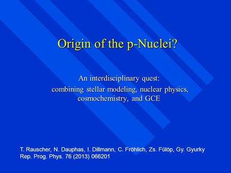 Origin of the p-Nuclei? An interdisciplinary quest: combining stellar modeling, nuclear physics, cosmochemistry, and GCE combining stellar modeling, nuclear.