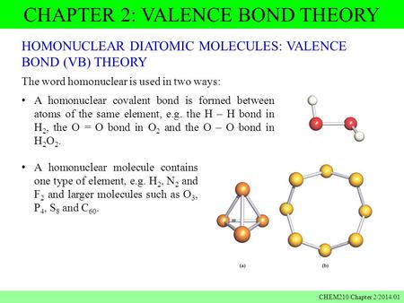 CHAPTER 2: VALENCE BOND THEORY CHEM210/Chapter 2/2014/01 HOMONUCLEAR DIATOMIC MOLECULES: VALENCE BOND (VB) THEORY The word homonuclear is used in two ways: