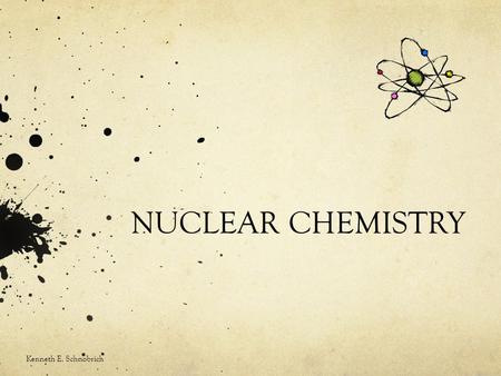 NUCLEAR CHEMISTRY Kenneth E. Schnobrich. General Facts As we look at the Periodic Table we note both the atomic number (Z) and the atomic mass number.