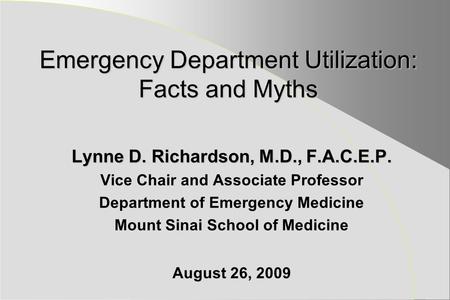 Emergency Department Utilization: Facts and Myths Lynne D. Richardson, M.D., F.A.C.E.P. Vice Chair and Associate Professor Department of Emergency Medicine.