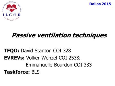 Dallas 2015 TFQO: David Stanton COI 328 EVREVs: Volker Wenzel COI 253& Emmanuelle Bourdon COI 333 Taskforce: BLS Passive ventilation techniques.