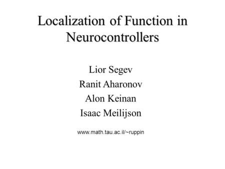 Lior Segev Ranit Aharonov Alon Keinan Isaac Meilijson www.math.tau.ac.il/~ruppin Localization of Function in Neurocontrollers.