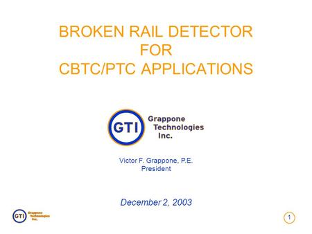 1 BROKEN RAIL DETECTOR FOR CBTC/PTC APPLICATIONS Victor F. Grappone, P.E. President December 2, 2003.