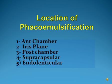 1- Ant Chamber 2- Iris Plane 3- Post chamber 4- Supracapsular 5) Endolenticular.