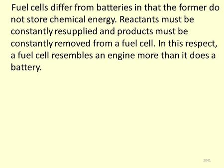 Fuel cells differ from batteries in that the former do not store chemical energy. Reactants must be constantly resupplied and products must be constantly.