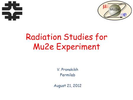 Radiation Studies for Mu2e Experiment V. Pronskikh Fermilab August 21, 2012.