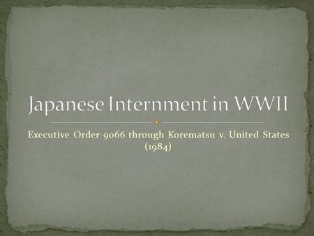 Executive Order 9066 through Korematsu v. United States (1984)