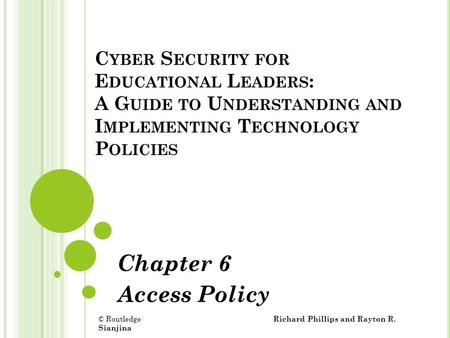 C YBER S ECURITY FOR E DUCATIONAL L EADERS : A G UIDE TO U NDERSTANDING AND I MPLEMENTING T ECHNOLOGY P OLICIES Chapter 6 Access Policy © Routledge Richard.