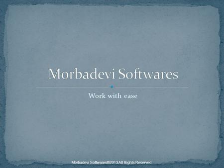 Work with ease Morbadevi Softwares®2013 All Rights Reserved.