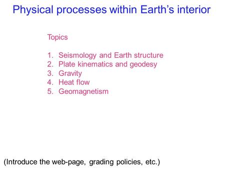 Physical processes within Earth’s interior Topics 1.Seismology and Earth structure 2.Plate kinematics and geodesy 3.Gravity 4.Heat flow 5.Geomagnetism.