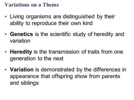 Variations on a Theme Living organisms are distinguished by their ability to reproduce their own kind Genetics is the scientific study of heredity and.