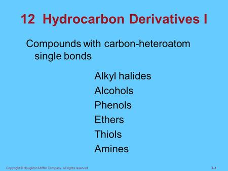 Copyright © Houghton Mifflin Company. All rights reserved.3–13–1 12 Hydrocarbon Derivatives I Compounds with carbon-heteroatom single bonds Alkyl halides.