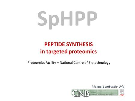 PEPTIDE SYNTHESIS in targeted proteomics Proteomics Facility – National Centre of Biotechnology SpHPP Manuel Lombardía Uría.