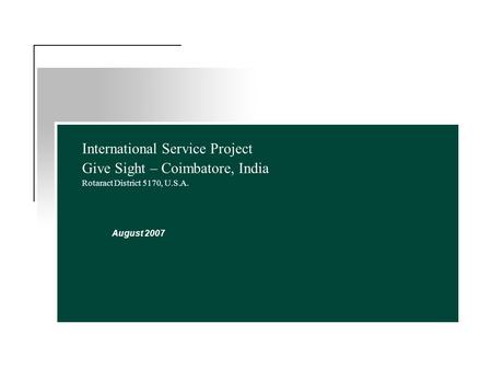 International Service Project Give Sight – Coimbatore, India Rotaract District 5170, U.S.A. August 2007.