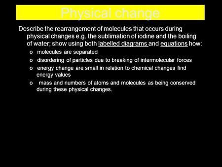 Physical change Describe the rearrangement of molecules that occurs during physical changes e.g. the sublimation of iodine and the boiling of water; show.