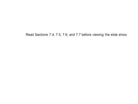 Read Sections 7.4, 7.5, 7.6, and 7.7 before viewing the slide show.