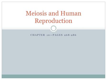 CHAPTER 10—PAGES 268-286 Meiosis and Human Reproduction.