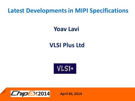 April 30, 2014 1 Latest Developments in MIPI Specifications April 30, 2014 Yoav Lavi VLSI Plus Ltd.