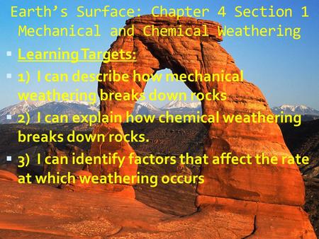 Earth’s Surface: Chapter 4 Section 1 Mechanical and Chemical Weathering Learning Targets: 1) I can describe how mechanical weathering breaks down rocks.