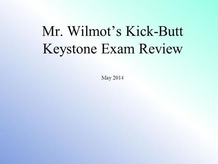 Mr. Wilmot’s Kick-Butt Keystone Exam Review May 2014.