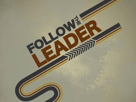 Following and Leading WHAT EXACTLY IS A LEADER?