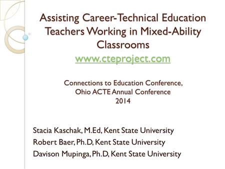 Assisting Career-Technical Education Teachers Working in Mixed-Ability Classrooms www.cteproject.com Connections to Education Conference, Ohio ACTE Annual.