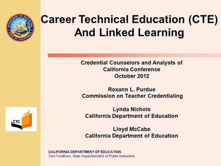 CALIFORNIA DEPARTMENT OF EDUCATION Tom Torlakson, State Superintendent of Public Instruction Credential Counselors and Analysts of California Conference.