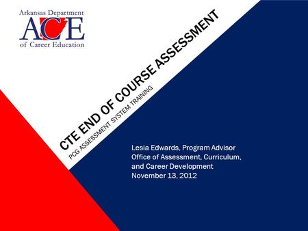 CTE END OF COURSE ASSESSMENT PCG ASSESSMENT SYSTEM TRAINING Lesia Edwards, Program Advisor Office of Assessment, Curriculum, and Career Development November.