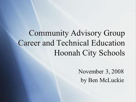 Community Advisory Group Career and Technical Education Hoonah City Schools November 3, 2008 by Ben McLuckie November 3, 2008 by Ben McLuckie.