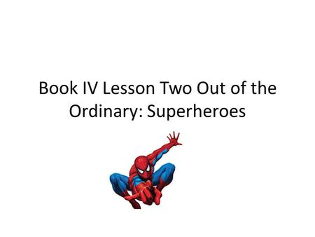 Book IV Lesson Two Out of the Ordinary: Superheroes.