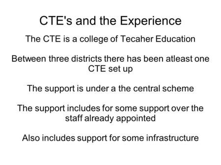 CTE's and the Experience The CTE is a college of Tecaher Education Between three districts there has been atleast one CTE set up The support is under a.