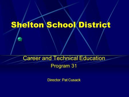 Shelton School District Career and Technical Education Program 31 Director: Pat Cusack.