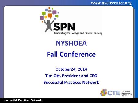 Successful Practices Network www.nyctecenter.org NYSHOEA Fall Conference October24, 2014 Tim Ott, President and CEO Successful Practices Network.