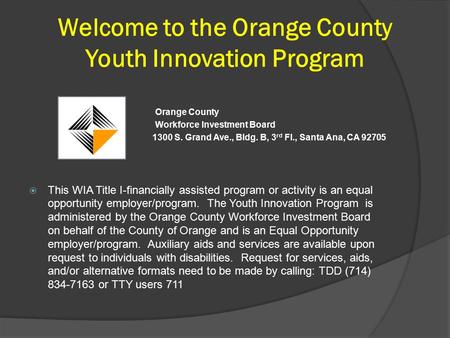 Welcome to the Orange County Youth Innovation Program Orange County Workforce Investment Board 1300 S. Grand Ave., Bldg. B, 3 rd Fl., Santa Ana, CA 92705.