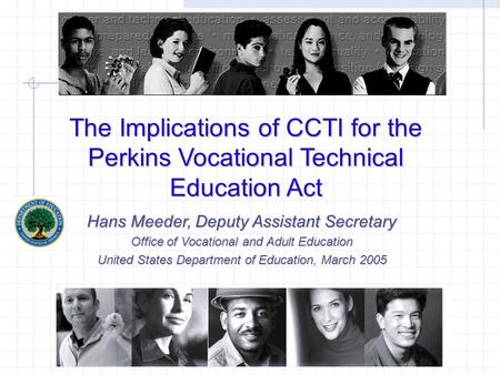 The Implications of CCTI for the Perkins Vocational Technical Education Act Hans Meeder, Deputy Assistant Secretary Office of Vocational and Adult Education.