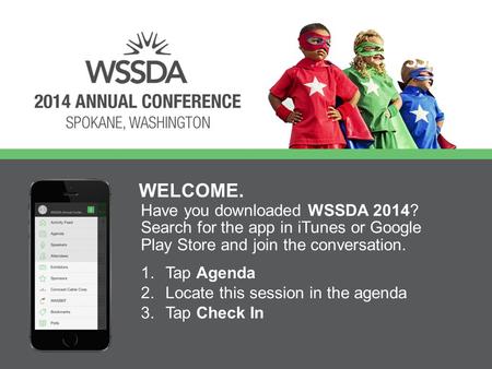 Have you downloaded WSSDA 2014? Search for the app in iTunes or Google Play Store and join the conversation. WELCOME. 1.Tap Agenda 2.Locate this session.