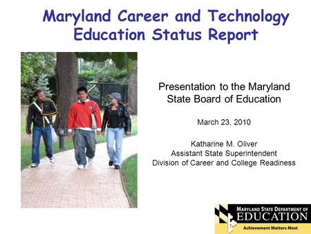 Maryland Career and Technology Education Status Report Presentation to the Maryland State Board of Education March 23, 2010 Katharine M. Oliver Assistant.