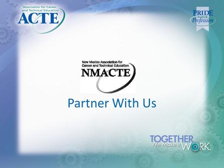 Partner With Us. WHY BE PART OF ACTE & NMACTE? Who is ACTE? Association for Career and Technical Education Standing up for the cause of CTE for 85+ years.