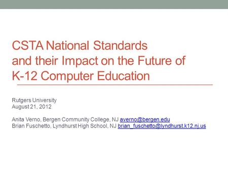 CSTA National Standards and their Impact on the Future of K-12 Computer Education Rutgers University August 21, 2012 Anita Verno, Bergen Community College,