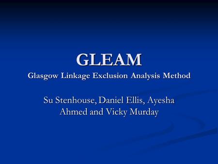 GLEAM Glasgow Linkage Exclusion Analysis Method Su Stenhouse, Daniel Ellis, Ayesha Ahmed and Vicky Murday.